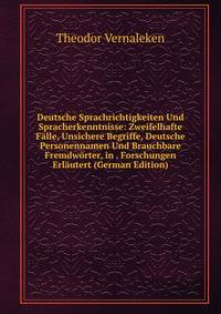 Deutsche Sprachrichtigkeiten Und Spracherkenntnisse: Zweifelhafte Falle, Unsichere Begriffe, Deutsche Personennamen Und Brauchbare Fremdworter, in . Forschungen Erlautert (German Edition)