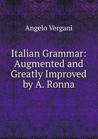 Italian Grammar: Augmented and Greatly Improved by A. Ronna