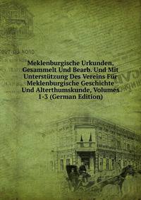 Meklenburgische Urkunden, Gesammelt Und Bearb. Und Mit Unterstutzung Des Vereins Fur Meklenburgische Geschichte Und Alterthumskunde, Volumes 1-3 (German Edition)