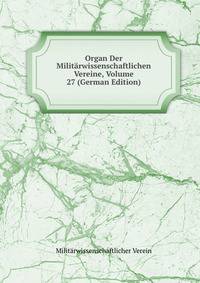Organ Der Militarwissenschaftlichen Vereine, Volume 27 (German Edition)