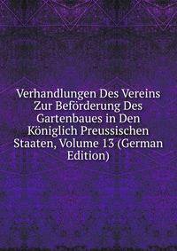 Verhandlungen Des Vereins Zur Beforderung Des Gartenbaues in Den Koniglich Preussischen Staaten, Volume 13 (German Edition)