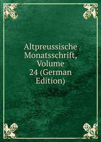 Altpreussische Monatsschrift, Volume 24 (German Edition)