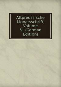 Altpreussische Monatsschrift, Volume 31 (German Edition)