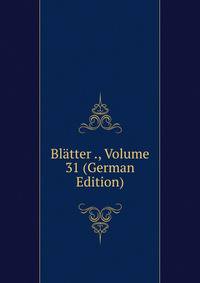 Blatter ., Volume 31 (German Edition)