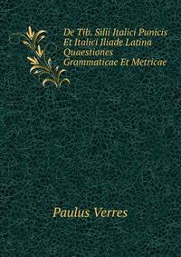 De Tib. Silii Italici Punicis Et Italici Iliade Latina Quaestiones Grammatical Et Metricae . (Latin Edition)