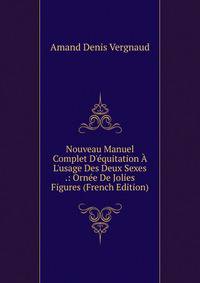 Nouveau Manuel Complet D'?quitation ? L'usage Des Deux Sexes .: Orn?e De Jolies Figures (French Edition)