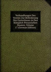 Verhandlungen Des Vereins Zur Beforderung Des Gartenbaues in Den Koniglich Preussischen Staaten, Volume 17 (German Edition)