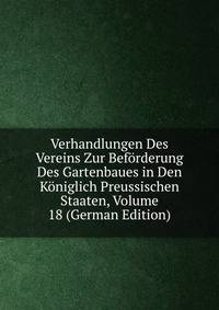 Verhandlungen Des Vereins Zur Beforderung Des Gartenbaues in Den Koniglich Preussischen Staaten, Volume 18 (German Edition)