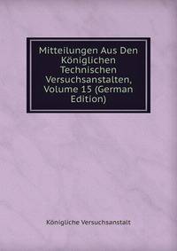 Mitteilungen Aus Den Koniglichen Technischen Versuchsanstalten, Volume 15 (German Edition)