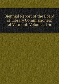 Biennial Report of the Board of Library Commissioners of Vermont, Volumes 1-6