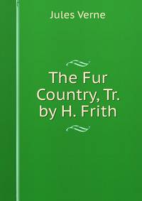 The Fur Country, Tr. by H. Frith