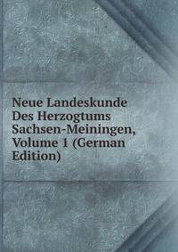 Neue Landeskunde Des Herzogtums Sachsen-Meiningen, Volume 1 (German Edition)