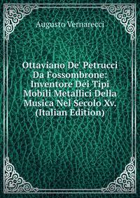 Ottaviano De' Petrucci Da Fossombrone: Inventore Dei Tipi Mobili Metallici Della Musica Nel Secolo Xv. (Italian Edition)