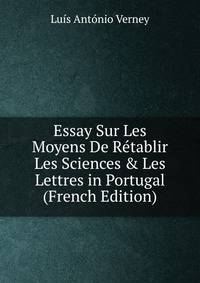 Essay Sur Les Moyens De R?tablir Les Sciences &amp; Les Lettres in Portugal (French Edition)