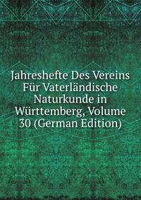 Jahreshefte Des Vereins Fur Vaterlandische Naturkunde in Wurttemberg, Volume 30 (German Edition)