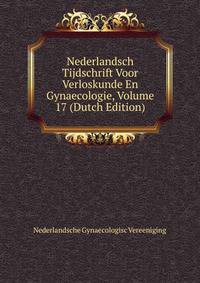 Nederlandsch Tijdschrift Voor Verloskunde En Gynaecologie, Volume 17 (Dutch Edition)