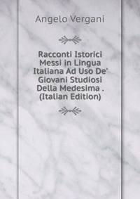 Racconti Istorici Messi in Lingua Italiana Ad Uso De' Giovani Studiosi Della Medesima . (Italian Edition)