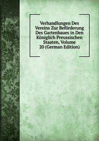 Verhandlungen Des Vereins Zur Beforderung Des Gartenbaues in Den Koniglich Preussischen Staaten, Volume 20 (German Edition)