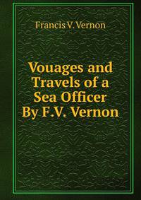 Vouages and Travels of a Sea Officer By F.V. Vernon.