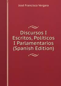 Discursos I Escritos, Politicos I Parlamentarios (Spanish Edition)