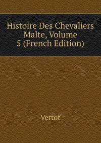 Histoire Des Chevaliers Malte, Volume 5 (French Edition)