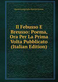 Il Febusso E Breusso: Poema, Ora Per La Prima Volta Pubblicato (Italian Edition)