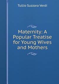 Maternity: A Popular Treatise for Young Wives and Mothers