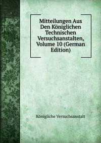 Mitteilungen Aus Den Koniglichen Technischen Versuchsanstalten, Volume 10 (German Edition)