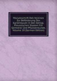 Monatsschrift Des Vereines Zur Beforderung Des Gartenbaues in Den Konigl. Preussischen Staaten Fur Gartnerei Und Pflanzenkunde, Volume 18 (German Edition)