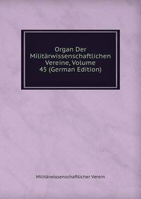 Organ Der Militarwissenschaftlichen Vereine, Volume 45 (German Edition)
