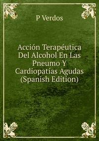 Accion Terapeutica Del Alcohol En Las Pneumo Y Cardiopatias Agudas (Spanish Edition)