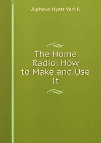 The Home Radio: How to Make and Use It