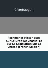 Recherches Historiques Sur Le Droit De Chasse: Et Sur La Legislation Sur La Chasse (French Edition)
