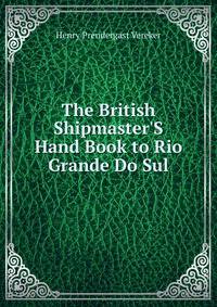 The British Shipmaster'S Hand Book to Rio Grande Do Sul