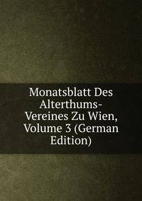 Monatsblatt Des Alterthums-Vereines Zu Wien, Volume 3 (German Edition)