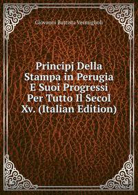 Principj Della Stampa in Perugia E Suoi Progressi Per Tutto Il Secol Xv. (Italian Edition)