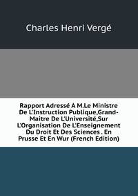 Rapport Adress? ? M.Le Ministre De L'Instruction Publique,Grand-Maitre De L'Universit?,Sur L'Organisation De L'Enseignement Du Droit Et Des Sciences . En Prusse Et En Wur (French Edition)