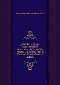 Jahresbericht Des Vogtlandischen Alterthumsforschenden Vereins Zu Hohenleuben, Volumes 47-49 (German Edition)