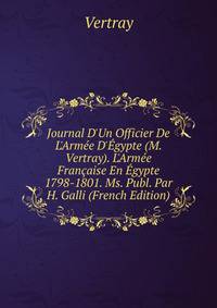Journal D'Un Officier De L'Arm?e D'?gypte (M. Vertray). L'Arm?e Fran?aise En ?gypte 1798-1801. Ms. Publ. Par H. Galli (French Edition)