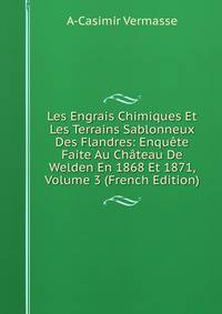 Les Engrais Chimiques Et Les Terrains Sablonneux Des Flandres: Enquete Faite Au Chateau De Welden En 1868 Et 1871, Volume 3 (French Edition)