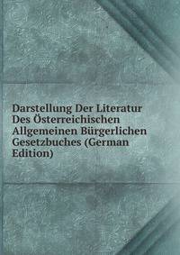 Darstellung Der Literatur Des Osterreichischen Allgemeinen Burgerlichen Gesetzbuches (German Edition)