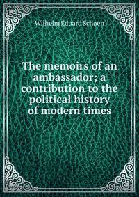 The memoirs of an ambassador; a contribution to the political history of modern times