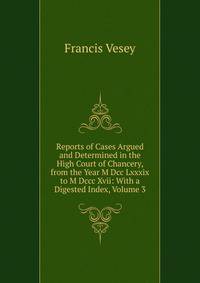 Reports of Cases Argued and Determined in the High Court of Chancery, from the Year M Dcc Lxxxix to M Dccc Xvii: With a Digested Index, Volume 3