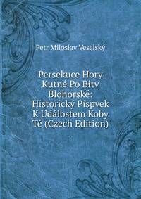 Persekuce Hory Kutne Po Bitv Blohorske: Historicky Pispvek K Udalostem Koby Te (Czech Edition)
