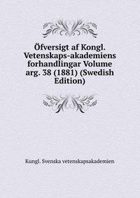 Ofversigt af Kongl. Vetenskaps-akademiens forhandlingar Volume arg. 38 (1881) (Swedish Edition)