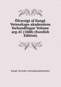 Ofversigt af Kongl. Vetenskaps-akademiens forhandlingar Volume arg.45 (1888) (Swedish Edition)