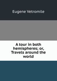 A tour in both hemispheres; or, Travels around the world