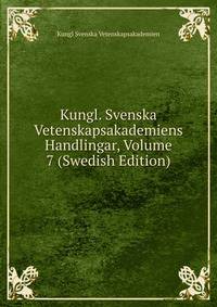 Kungl. Svenska Vetenskapsakademiens Handlingar, Volume 7 (Swedish Edition)