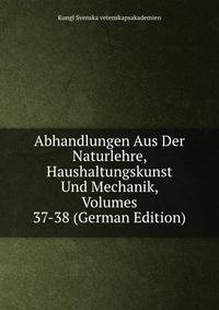 Abhandlungen Aus Der Naturlehre, Haushaltungskunst Und Mechanik, Volumes 37-38 (German Edition)