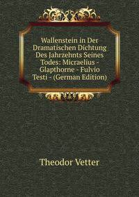 Wallenstein in Der Dramatischen Dichtung Des Jahrzehnts Seines Todes: Micraelius - Glapthorne - Fulvio Testi - (German Edition)